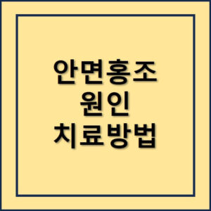 안면홍조 원인 및 치료방법