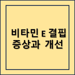 비타민E결핍시 증상과 개선